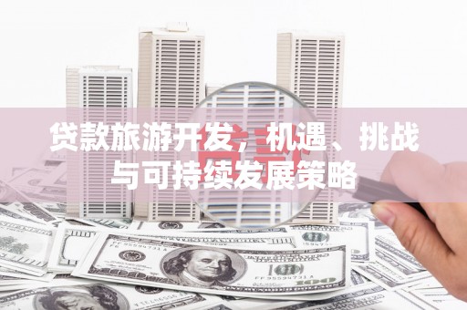 玉田贷款旅游开发，机遇、挑战与可持续发展策略