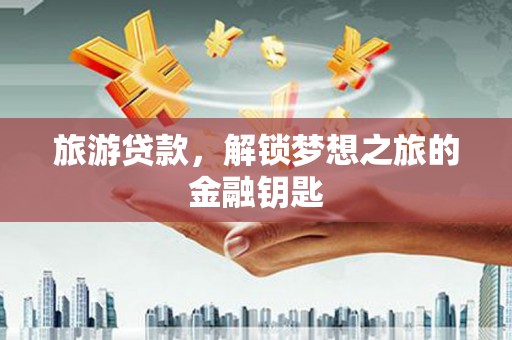 玉田旅游贷款，解锁梦想之旅的金融钥匙