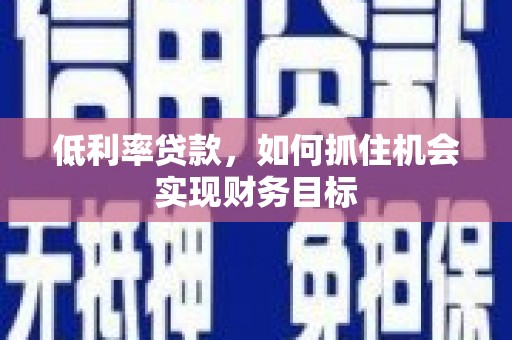 玉田低利率贷款，如何抓住机会实现财务目标