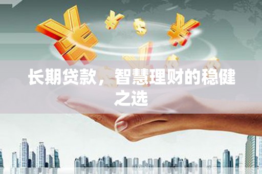 玉田长期贷款，智慧理财的稳健之选