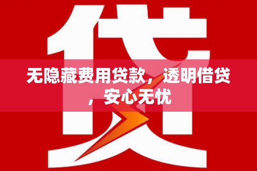 玉田无隐藏费用贷款，透明借贷，安心无忧