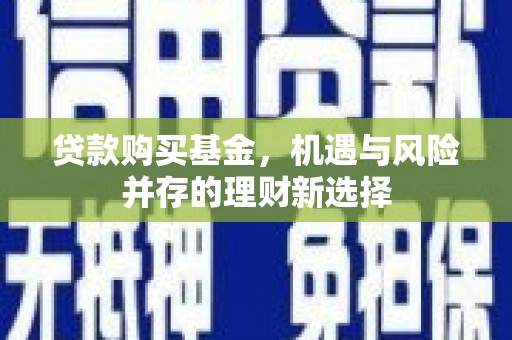 玉田贷款购买基金，机遇与风险并存的理财新选择