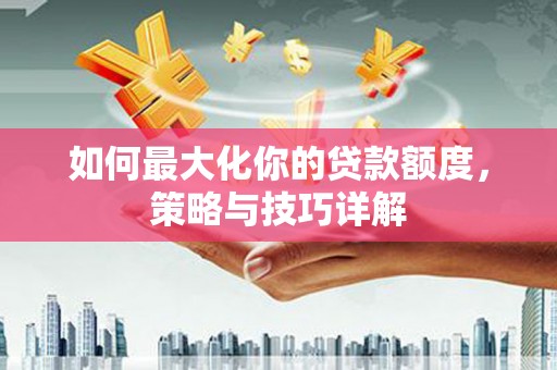 玉田如何最大化你的贷款额度，策略与技巧详解