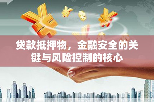玉田贷款抵押物，金融安全的关键与风险控制的核心