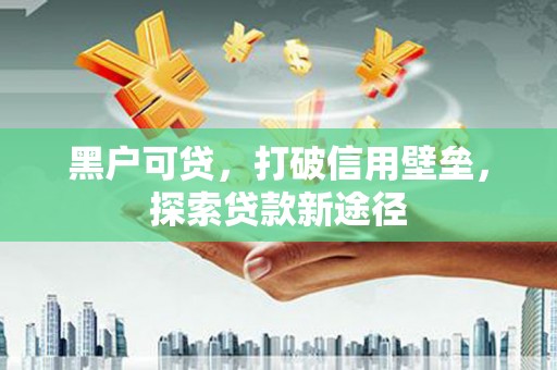 玉田黑户可贷，打破信用壁垒，探索贷款新途径
