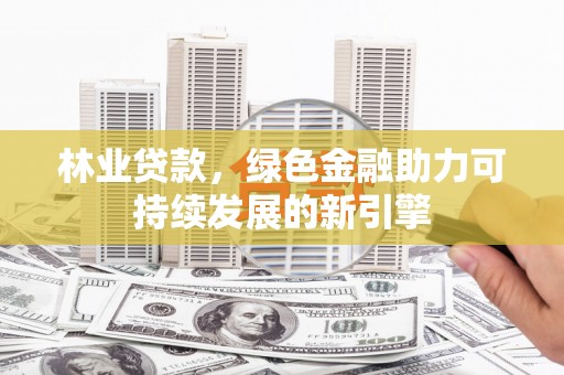 玉田林业贷款，绿色金融助力可持续发展的新引擎