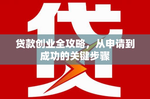玉田贷款创业全攻略，从申请到成功的关键步骤