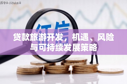 玉田贷款旅游开发，机遇、风险与可持续发展策略