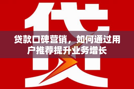 玉田贷款口碑营销，如何通过用户推荐提升业务增长