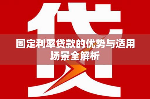 玉田固定利率贷款的优势与适用场景全解析