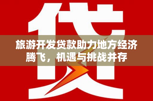 玉田旅游开发贷款助力地方经济腾飞，机遇与挑战并存