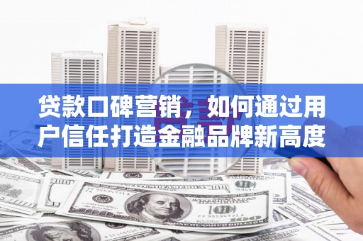 玉田贷款口碑营销，如何通过用户信任打造金融品牌新高度