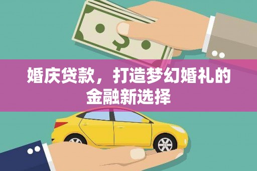 玉田婚庆贷款，打造梦幻婚礼的金融新选择