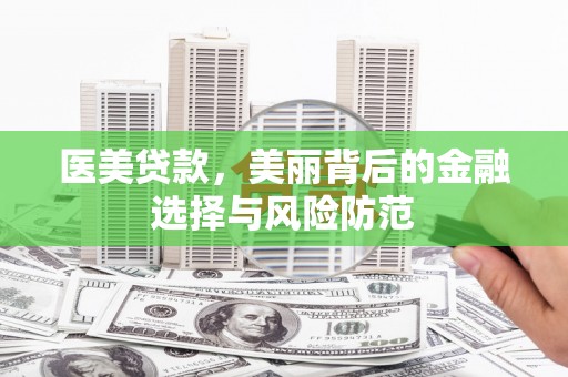 玉田医美贷款，美丽背后的金融选择与风险防范