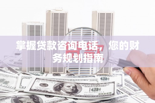玉田掌握贷款咨询电话，您的财务规划指南