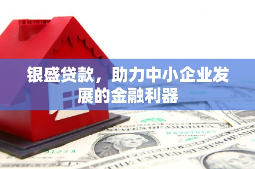 玉田银盛贷款，助力中小企业发展的金融利器