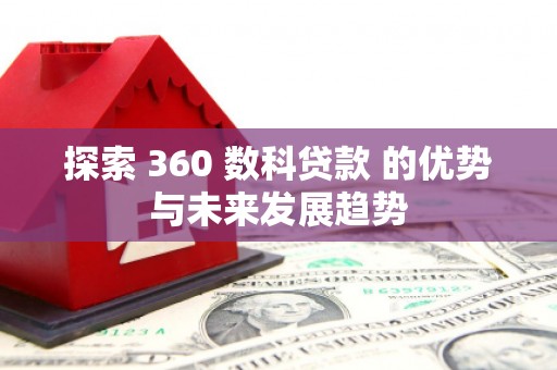玉田探索 360 数科贷款 的优势与未来发展趋势