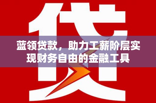 玉田蓝领贷款，助力工薪阶层实现财务自由的金融工具