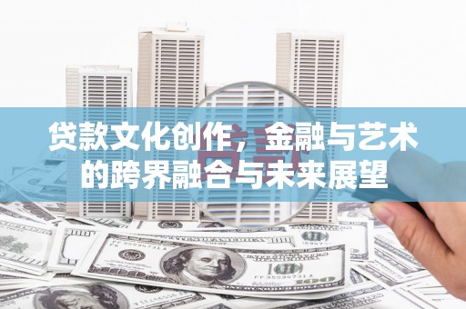 玉田贷款文化创作，金融与艺术的跨界融合与未来展望