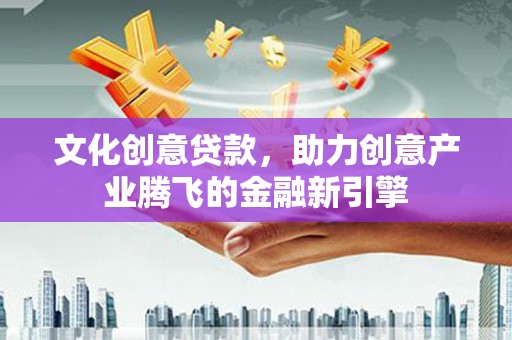 玉田文化创意贷款，助力创意产业腾飞的金融新引擎