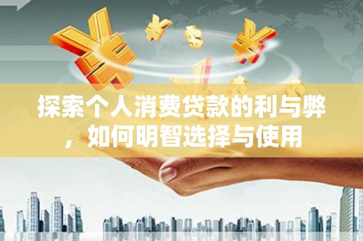 玉田探索个人消费贷款的利与弊，如何明智选择与使用