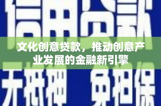 玉田文化创意贷款，推动创意产业发展的金融新引擎
