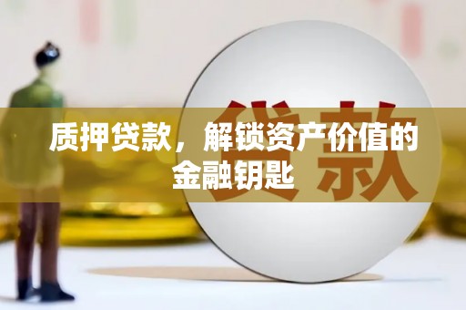 玉田质押贷款，解锁资产价值的金融钥匙