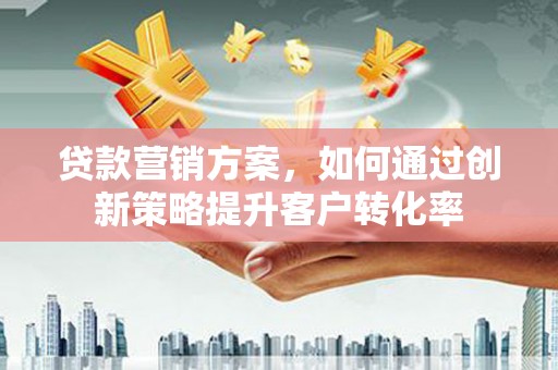 玉田贷款营销方案，如何通过创新策略提升客户转化率
