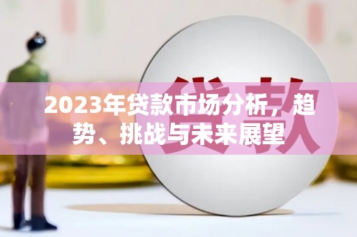 玉田2023年贷款市场分析，趋势、挑战与未来展望