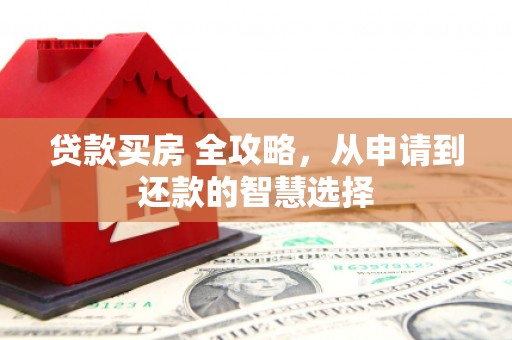 玉田贷款买房 全攻略，从申请到还款的智慧选择