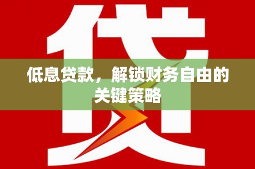 玉田低息贷款，解锁财务自由的关键策略