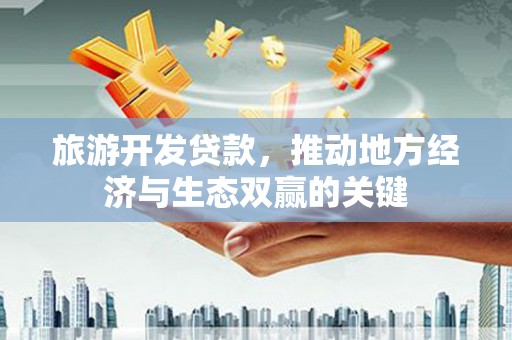 玉田旅游开发贷款，推动地方经济与生态双赢的关键