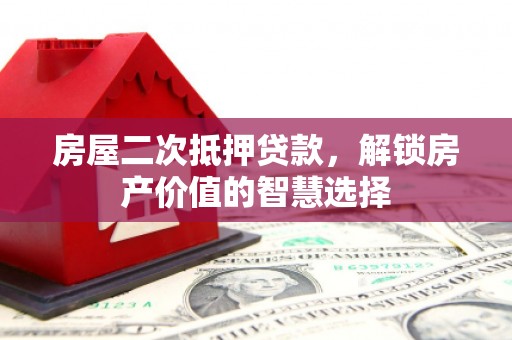 玉田房屋二次抵押贷款，解锁房产价值的智慧选择