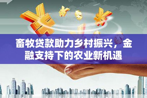 玉田畜牧贷款助力乡村振兴，金融支持下的农业新机遇