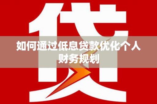 玉田如何通过低息贷款优化个人财务规划
