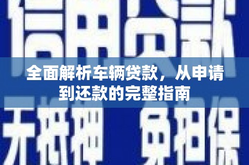 玉田全面解析车辆贷款，从申请到还款的完整指南