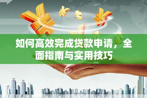玉田如何高效完成贷款申请，全面指南与实用技巧