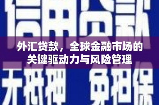 玉田外汇贷款，全球金融市场的关键驱动力与风险管理