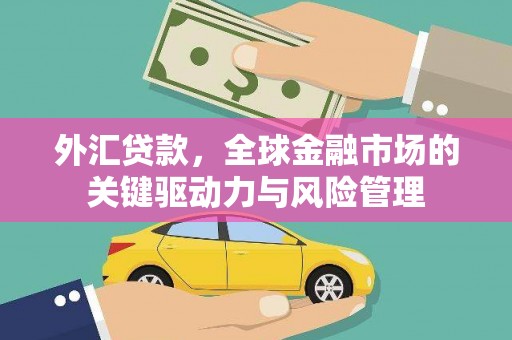 玉田外汇贷款，全球金融市场的关键驱动力与风险管理