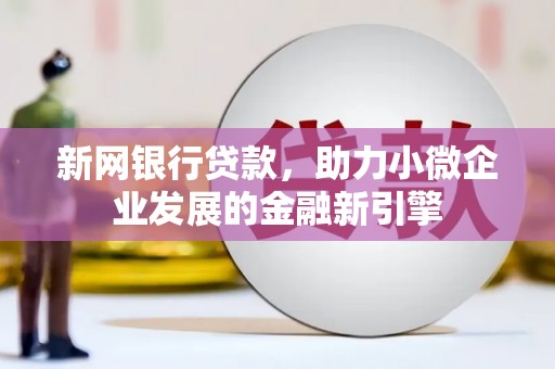 玉田新网银行贷款，助力小微企业发展的金融新引擎