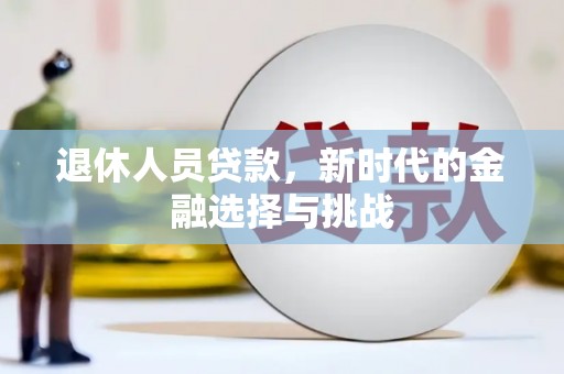 玉田退休人员贷款，新时代的金融选择与挑战