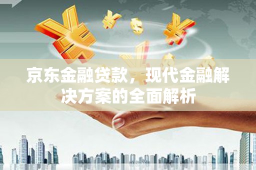 玉田京东金融贷款，现代金融解决方案的全面解析
