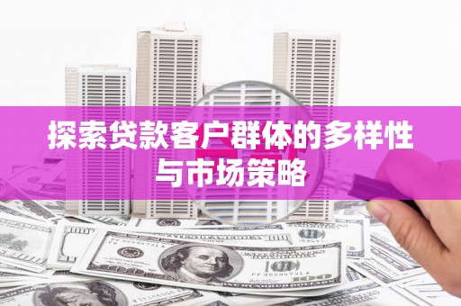 玉田探索贷款客户群体的多样性与市场策略