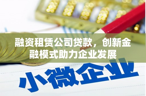 玉田融资租赁公司贷款，创新金融模式助力企业发展