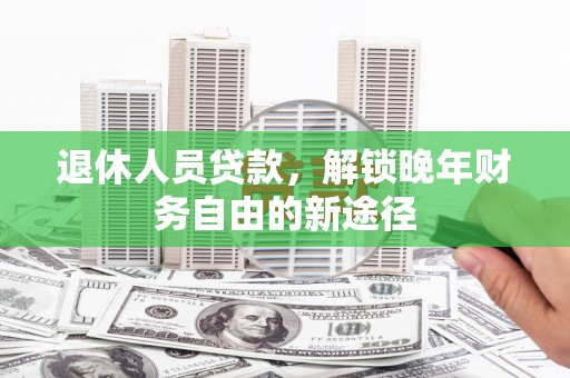 玉田退休人员贷款，解锁晚年财务自由的新途径