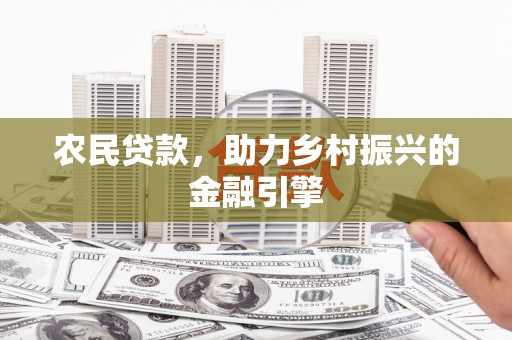 玉田农民贷款，助力乡村振兴的金融引擎