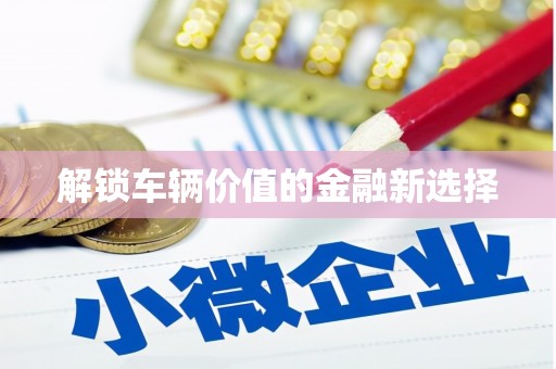 玉田解锁车辆价值的金融新选择