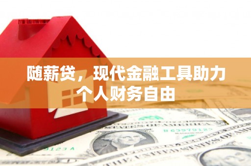 玉田随薪贷，现代金融工具助力个人财务自由