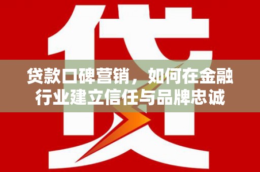 玉田贷款口碑营销，如何在金融行业建立信任与品牌忠诚