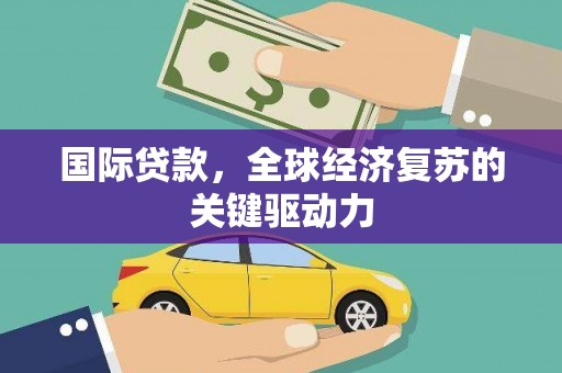 玉田国际贷款，全球经济复苏的关键驱动力